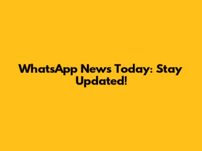 WhatsApp News Today: Stay Updated!