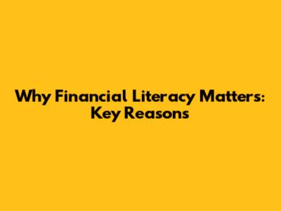 Why Financial Literacy Matters: Key Reasons