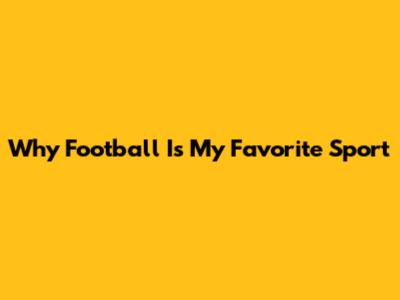 Why Football Is My Favorite Sport