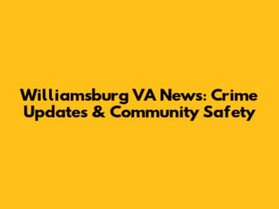 Williamsburg VA News: Crime Updates & Community Safety
