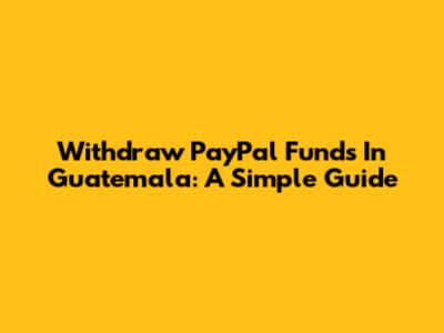 Withdraw PayPal Funds In Guatemala: A Simple Guide
