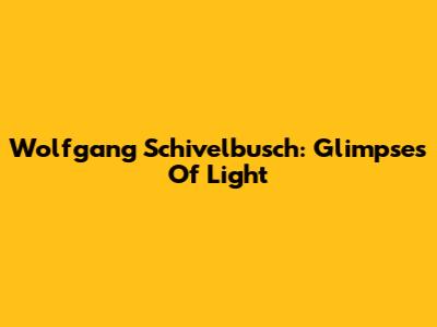Wolfgang Schivelbusch: Glimpses Of Light