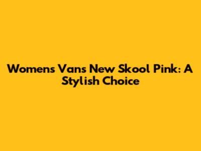 Women's Vans New Skool Pink: A Stylish Choice