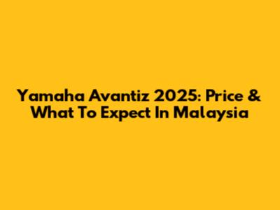 Yamaha Avantiz 2025: Price & What To Expect In Malaysia