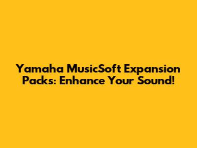 Yamaha MusicSoft Expansion Packs: Enhance Your Sound!