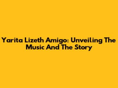 Yarita Lizeth Amigo: Unveiling The Music And The Story