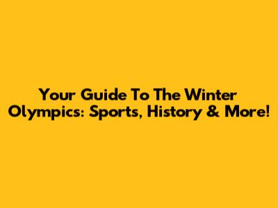 Your Guide To The Winter Olympics: Sports, History & More!