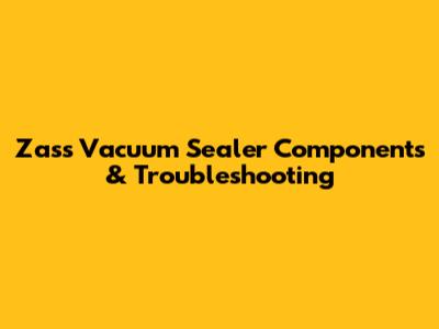Zass Vacuum Sealer Components & Troubleshooting
