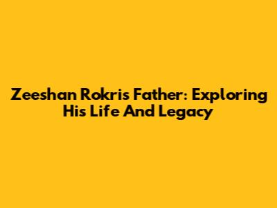 Zeeshan Rokri's Father: Exploring His Life And Legacy