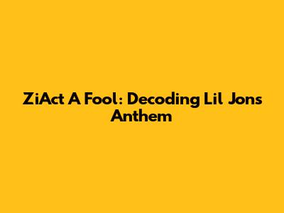 ZiAct A Fool: Decoding Lil Jon's Anthem