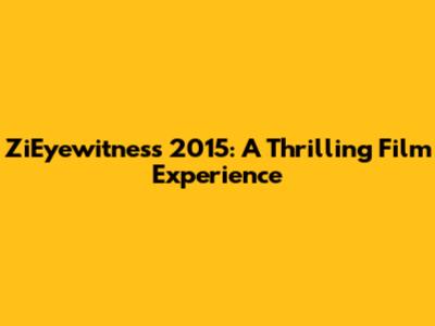 ZiEyewitness 2015: A Thrilling Film Experience