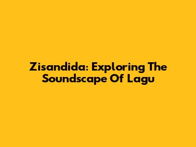 Zisandida: Exploring The Soundscape Of Lagu