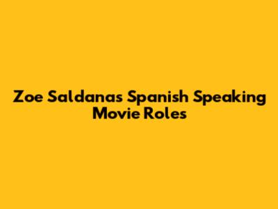 Zoe Saldana's Spanish Speaking Movie Roles