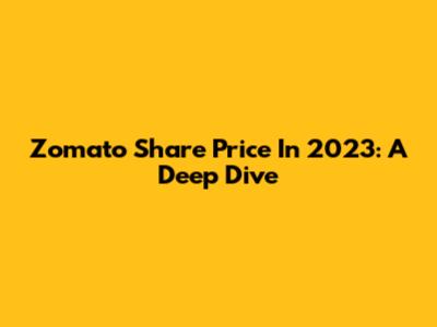 Zomato Share Price In 2023: A Deep Dive