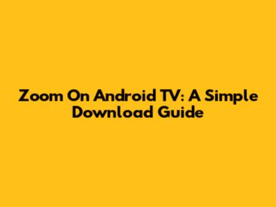 Zoom On Android TV: A Simple Download Guide
