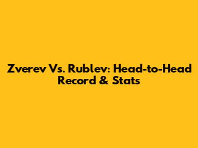 Zverev Vs. Rublev: Head-to-Head Record & Stats